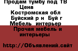 Продам тумбу под ТВ › Цена ­ 10 000 - Костромская обл., Буйский р-н, Буй г. Мебель, интерьер » Прочая мебель и интерьеры   